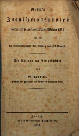 Basel's Inquisitionsproceß während seiner politischen Wehen 1831 auf ein die Volksbewegungen der Schweiz leitendes Comite : Ein Beitrag zur Zeitgeschichte