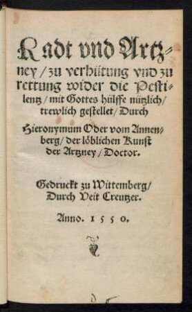 Radt vnd Artz=||ney/ zu verhütung vnd zu || rettung wider die Pesti=||lentz/ mit Gottes hülffe nützlich/|| trewlich gestellet/ Durch || Hieronymum Oder vom Annen=||berg/ der löblichen Kunst || der Artzney/ Doctor.||