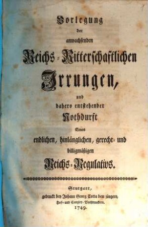 Vorlegung der anwachsenden Reichs-Ritterschaftlichen Irrungen, und dahero entstehender Nothdurft Eines endlichen, hinlänglichen, gerecht- und billigmäßigen Reichs-Regulativs