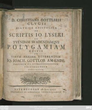 D. Christiani Gottlibii Clvgii Diatribe Epistolica De Scriptis Io. Lyseri Ad Tvendam Svadendamqve Polygamiam Editis : Ad Virvm Maxime Reverendvm Io. Ioach. Gottlob Am-Ende Pastorem Et Svperintendentem Fribvrgensem Perscripta