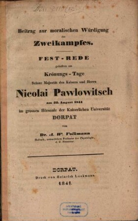 Beitrag zur moralischen Würdigung des Zweikampfes : Fest-Rede, gehalten am Krönungs-Tage Seiner Majestät des Kaisers und Herrn Nicolai Pawlowitsch, am 22. August 1841 im grossen Hörsaale der Kaiserlichen Universität Dorpat