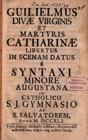 Guilielmus divae Virginis et martyris Catharinae libertus : in scenam datus à syntaxi minore Augustana in catholico S. J. gymnasio ad S. Salvatorem, anno M.DCCXLI