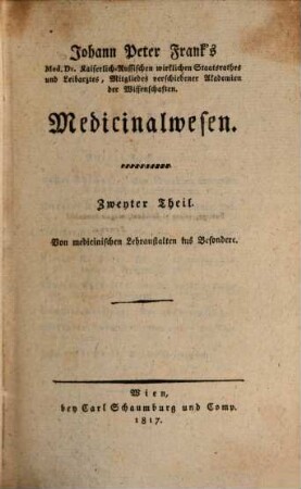 Johann Peter Frank, M.D., K.K. wirkl. Gubernialraths zu Mayland, Direktors der medicin. Fakultät und sämtlicher Spitäler der österreichischen Lombardey, Professors der praktischen Arzeneyschule zu Pavia ... System einer vollständigen medicinischen Polizey, 6,2. Von medicinischen Lehranstalten ins Besondere