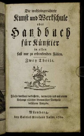 Die wohleingerichtete Kunst und Werkschule oder Handbuch für Künstler in allen fast nur zu erdenkenden Fällen : Zwey Theile