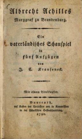Albrecht Achilles, Marggraf zu Brandenburg : Ein vaterländisches Schauspiel in fünf Aufzügen von J. C. Krauseneck ; Mit einem Titelkupfer