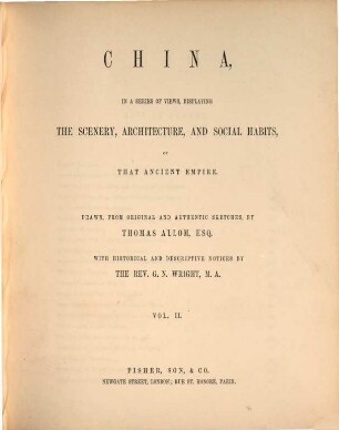 China, in a series of views, displaying the scenery, architecture and social habits of that ancient empire : Drawn, from original ... by Thomas Allom. With historical and descriptive notices by G. N. Wright, 2