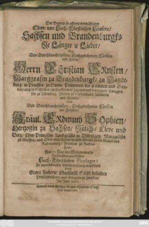 Der Beyden so offters vermähleten Chur- und Hoch-Fürstlichen Häusere/ Sachsen und Brandenburgks Je Länger je Lieber/ Bey Des ... Herrn Christian Ernsten/ Marggrafen zu Brandenburgk ... Und Der ... Fräul. Erdmuth Sophien/ Hertzogin zu Sachsen/ Jülich/ Cleve und Berg ... Am 19. Tag des Weinmonats In Dreßden angestellten Hoch-Fürstlichen Beylager