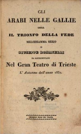 Gli Arabi nelle Gallie ossia Il trionfo della fede : melodramma serio ; da rappresentarsi nel Gran Teatro di Trieste l'autunno dell'anno 1831
