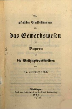 Die gesetzlichen Grundbestimmungen über das Gewerbswesen in Bayern und die Vollzugsvorschriften vom 17. December 1853