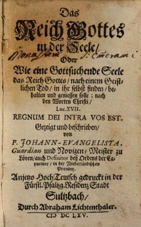 Das Reich Gottes in der Seele, Oder Wie eine Gottsuchende Seele das Reich Gottes, nach einem Geistlichen Tod, in ihr selbst finden, behalten und geniessen solle : nach den Worten Christi, Luc. XVII. Regnum Dei Intra Vos Est. Gezeigt und beschrieben