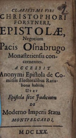 Clarissimi Viri Christophori Forstneri, Epistolae, Negotium Pacis Osnabrugo Monasteriensis concernentes : Accessit Anonymi Epistola de Comitiis Electoralibus Ratisbonae habitis; Ut Et Epistola sive Judicium De Moderno Imperii Statu