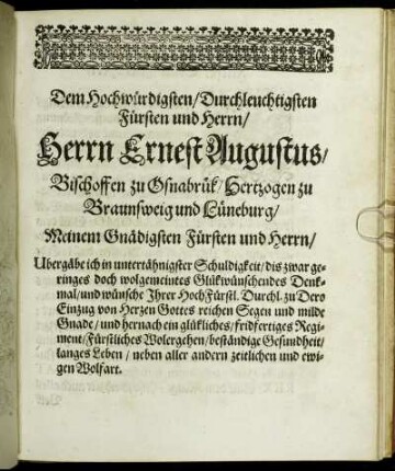 Dem Hochwürdigsten/ Durchleuchtigsten Fürsten und Herrn/ Herrn Ernest Augustus/ Bischoffen zu Osnabrük/ Hertzogen zu Braunschweig und Lüneburg/ Meinem Gnädigsten Fürsten und Herrn/ [...]