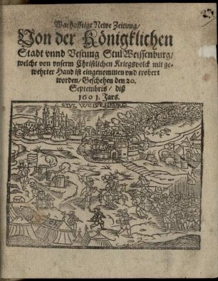 Warhafftige Newe Zeitung Von der Königklichen Stadt unnd Vestung Stul Weissenburg, welche von unserm Christlichen Kriegsvolck mit gewehrter Hand ist eingenommen und erobert worden : Geschehen den 20. Septembris diß 1601. Jars