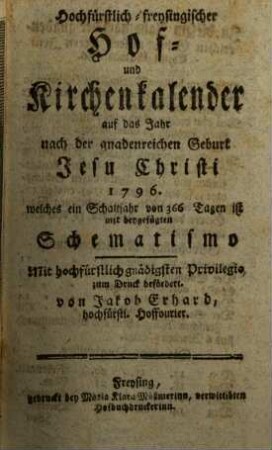 Hochfürstlich-Freysingischer Hof- und Kirchenkalender : auf das Jahr nach der gnadenreichen Geburt Jesu Christi ... mit beygefügtem Schematismo. 1796, 1796