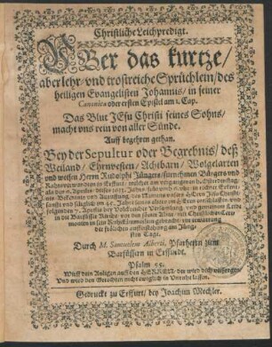 Christliche Leichpredigt. Uber das kurzte/ aber lehr- und trostreiche Sprüchlein/ des heiligen Evangelisten Johannis/ in seiner Canonica oder ersten Epistel am 1. Cap. Das Blut Jesu Christi seines Sohns/ macht uns rein von aller Sünde : Auff begehren gethan. Bey der Sepultur oder Begrebnis/ deß ... Rudolphi Jüngers/ furnehmen Bürgers und Rahtsverwandten in Erffurt/ welcher am vergangenen h. Osterdinstag/ als den 6. Aprilis/ dieses 1613. Jahrs ... im 45. Jahre seines alters im Herrn entschlaffen/ und folgenden 7. Aprilis ... in die Barfüsser Kirche/ vor den förter Altar ... in sein Ruhekämmerlein gebracht/ zur erwartung der frölichen aufferstehung am Jüngsten Tage