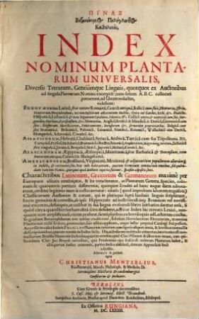 Pinax botanōnymos polyglōttos katholikos : = Index nominum plantarum universalis, diversis terrarum, gentiumque linguis : quotquot ex auctoribus ad singula plantarum nomina excerpi & iuxta seriem A. B. C. collocari potuerunt, ad unum redactus ...