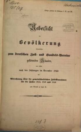 Übersicht von der Bevölkerung der zum Zollverein gehörenden Staaten und Gebietsfläche, wie solche nach der Eröffnung im Dez. ... der Abrechnungen über die gemeinschaftl. Zolleinnahme für die Jahre ... zu Grunde zu legen ist. 1843 = 1844/46