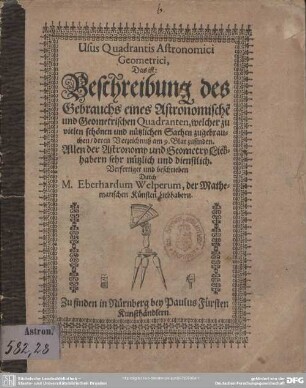 Usus Quadrantis Astronomici Geometrici, Das ist: Beschreibung des Gebrauchs eines Astronomische[n] und Geometrischen Quadranten : welcher zu vielen schönen und nützlichen sachen zugebrauchen, deren Verzeichnuß am 9. blat zufinden; Allen der Astronomy und Geometry Liebhabern sehr nützlich und dienstlich