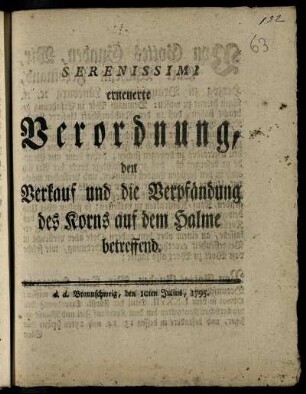 Serenissimi erneuerte Verordnung, den Verkauf und die Verpfändung des Korns auf dem Halme betreffend : d. d. Braunschweig, den 10ten Julius 1795
