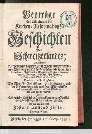 1749: Beyträge Zur Erläuterung der Kirchen-Reformations-Geschichten Des Schweitzerlandes : Enthaltende Authentische bißhero zum Theil ungedruckte, zum Theil ganz rare Urkunden ...