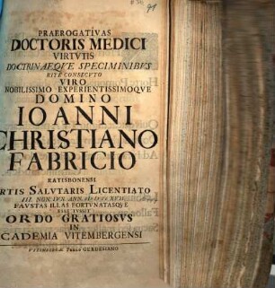 Praerogativas Doctoris Medici Virtvtis Doctrinaeqve Speciminibvs Rite Consecvto Viro Nobilissimo Experientissimoqve Domino Ioanni Christiano Fabricio Ratisbonensi ... Ivssit Ordo Gratiosvs In Academia Vitembergensi