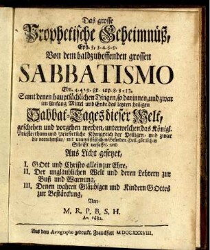 Das grosse Prophetische Geheimnüß, Eph. 3,3.4.5.9 Von dem baldzuhoffenden grossen Sabbatismo Ebr. 4,4.9. gr. cap. 8,8-13 : Samt denen hauptsächlichen Dingen, so darinnen, und zwar im Anfang Mittel und Ende des letzten heiligen Sabbat-Tages dieser Welt, geschehen und vorgehen werden, unterwelchen das Königl. Priesterthum und Priesterliche Königreich der Heiligen, und zwar die vornehmsten