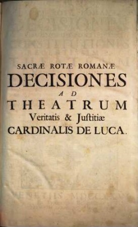 Sacrae Rotae Romanae Decisiones, Et Summorum Pontificum Constitutiones Recentissimae, Theatrum Veritatis & Justitiae Cardinalis De Luca : Ejusque Tractatus De Officiis Venal. Et Stat. Successionibus Amplectentes, confirmantes, & laudantes. Argumentis, Summariis, Et Indicibus Necessariis exornatae, ac juxta Titulorum seriem & Discursuum ordinem dispositae, 1