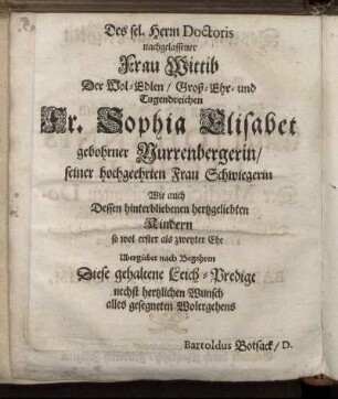 Des Sel. Herrn Doctoris nachgelassener Frau Wittib Der Wol-Edlen/ Groß-Ehr- und Tugendreichen Fr. Sophia Elisabet gebohrner Nurrenbergerin/ [...]