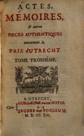 Actes, mémoires, & autres pièces authentiques concernant la Paix d'Utrecht : Depuis lànnée 1706 jusqu'a present. Tome Troisiéme