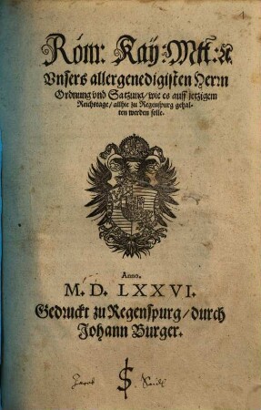 Röm: Kay: Mtt: [et]c. Unsers allergenedigisten Herrn Ordnung und Satzung, wie es auff jetzigem Reichstage zu Regenspurg gehalten werden solle