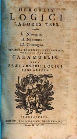 Herculis Logici Labores Tres : Videlicet I. Nîl-negans. II. Non-omnis. III. Contingens ; Sive Praecursoris Logici Pars Altera