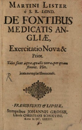 Martini Lister è S.R. Lond. De Fontibus Medicatis Angliæ : Exercitatio Nova & Prior : juxta exemplar Eboracense