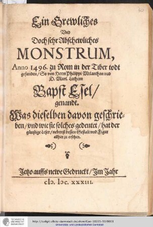 Ein Grewliches Und Doch sehr Abschewliches Monstrum, Anno 1496. zu Rom in der Tiber todt gefunden/ So von Herrn Philippi Melanthon uud D. Mart. Luthern Bapst Esel/ genandt : Was dieselben davon geschrieben/ und wie sie solches gedeutet/ hat der günstige Leser/ nebenst Gestalt und Figur allhier zu ersehen