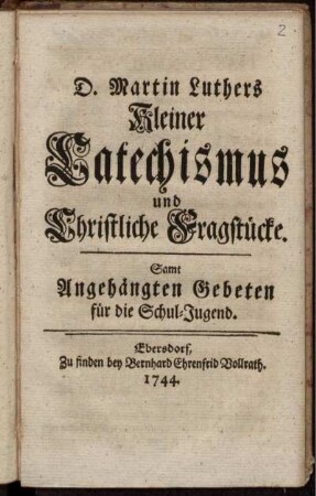 D. Martin Luthers Kleiner Catechismus und Christliche Fragstücke : Samt Angehängten Gebeten für die Schul-Jugend