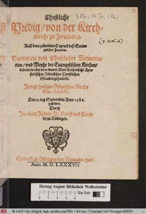 Christliche || Predig/ von der Kirch=||weyhe zu Jerusalem.|| Auß dem zehenden Capitel deß Euan=||gelisten Joannis.|| Darinnen von Christlicher Reforma=||tion/ vnd Weyhe der Euangelischen Kirchen/|| besonders aber vom waren Alten Catholisch~e Apo=||stolischen Rœmischen Christlichen || Glauben gehandelt.|| Jn deß Heiligen Rœmischen Reichs || Statt ALEN.|| Den 25. tag Septembris Anno I586.|| gehalten.|| Durch || Jacobum Andreae D. Probst vnd Cantz=||ler zu Tuebingen.||