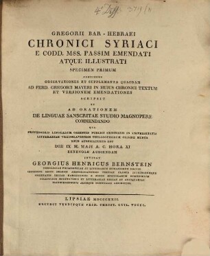 Gregorii Bar-Hebraei Chronici Syriaci e codd. mss. passim emendati atque illustrati specimen primum, continens observationes et supplementa quaedam ad Ferd. Gregorii Mayeri in huius chronici textum et versionem emendationes scripsit et ad orationem de linguae Sanscritae studio magnopere commendando qua ... benevole audiendam invitat Georgius Henricus Bernstein