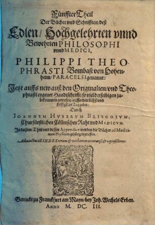 ... Theil der Bücher und Schrifften deß ... Philippi Theophrasti Bombast von Hohenheim, Paracelsi genannt, 5. ... die Bücher ad Medicinam physicam gehörig ...