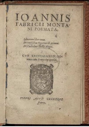Ioannis Fabricii Montani Poemata. Syluarum liber vnus. De consulibus Tigurinis lib. primus. De Vuilhelmo Thellio Elegia. Cvm Epithalamio Ioannis Alti Francobergensis.