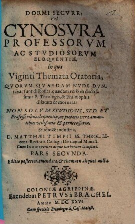 Dormi Secvre, Vel Cynosvra Professorvm Ac Stvdiosorvm Eloqventiae : Non Solvm Stvdiosis , ... pernecessaria ; Cum Indice rerum atque verborum locupleti, 2. In qua Viginti Themata Oratoria ... disposita