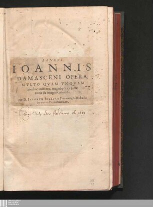SANCTI|| IOANNIS|| DAMASCENI OPERA,|| : MVLTO QVAM VNQVAM|| antehac auctiora, magnáque ex parte|| nunc de integro conuersa.||