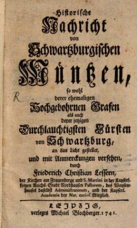 Historische Nachricht von Schwartzburgischen Müntzen, so wohl derer ehemaligen Hochgebohrnen Grafen als auch derer jetzigen Durchlauchtigsten Fürsten von Schwartzburg