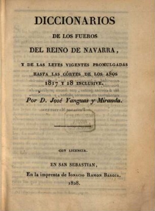 Diccionarios de los Fueros del Reino de Navarra, y de las Leyes vigentes promulgadas hasta las Córtes de los Años 1817 y 18 inclusive
