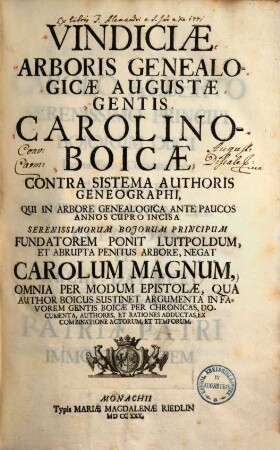 Vindiciae arboris genealogicae Augustae gentis Carolino-Boicae contra sistema authoris geneographi : qui in arbore genealogica ante paucos annos cuproincisa serenissimorum Bojorum principum fundatorem ponit Luitpoldum, et abrupta penitus arbore, negat Carolum Magnum ...
