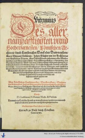 Vitruuius Des allernamhafftigisten vnnd Hocherfarnesten Roemischen Architecti vnnd Kunstreichen Werck oder Bawmeysters Marci Vitruuij Pollionis Zehen Buecher von der Architectur vnd kuenstlichem Bawen : Ein Schlüssel vnd einleytung aller Mathematischen vnnd Mechanischen Künst Scharpffsinniger fleissiger nachtrachtung oder Speculation künstlicher Werck ... ; Alles mit schoenen künstlichen Figuren vnnd Antiquiteten vnd sonderlichen Commentarien ... gezieret vnd erkleret