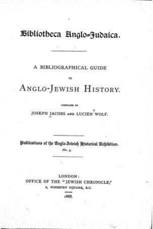 Bibliotheca Anglo-Judaica : a bibliographical guide to Anglo-Jewish history / comp. by Joseph Jacobs and Lucien Wolf