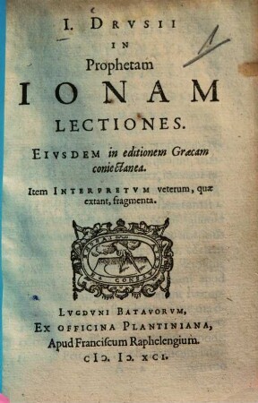 I. Drusii In Prophetam Ionam Lectiones : Eiusdem in editionem Graecam coniectanea ; Item Interpretum veterum, quae extant, fragmenta