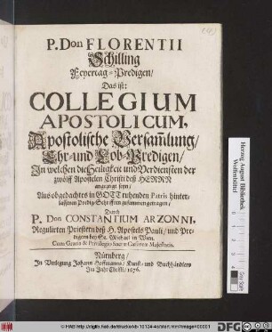 P. Don. Florentii Schilling Feyertag-Predigen/ Das ist: Collegium Apostolicum, Apostolische Versam[m]lung/ Ehr- und Lob-Predigen : In welchen die Heiligkeit und Verdiensten der zwölff Apostelen Christi deß Herrn angezeigt seyn