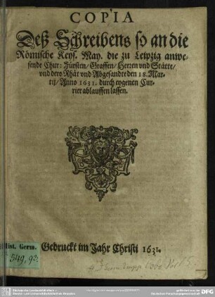 Copia Deß Schreibens so an die Römische Keys. May. die zu Leipzig anwesende Chur: Fürsten, Graffen, Herren vnd Stätte, vnd dero Räht vnd Abgesandte den 18. Martii, Anno 1631. durch eygenen Currier ablauffen lassen
