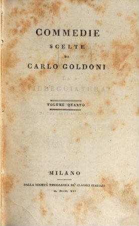Commedie scelte, 4. La villeggiatura - le smanie per la villeggiatura - le avventure della villeggiatura - il ritorno della villeggiatura - il medico ollandese. - 1821