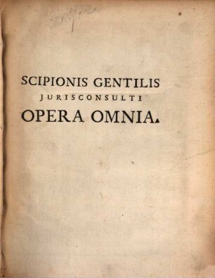 Scipionis Gentilis Jurisconsulti Et Antecessoris Norici Opera Omnia : In Plures Tomos Distributa, 1